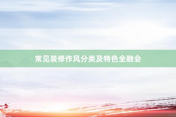 常见装修作风分类及特色全融会